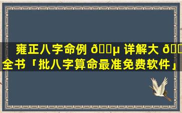 雍正八字命例 🌵 详解大 🐠 全书「批八字算命最准免费软件」